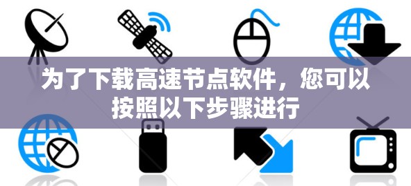 为了下载高速节点软件，您可以按照以下步骤进行