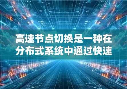 高速节点切换是一种在分布式系统中通过快速切换多个节点以实现高效通信和数据交换的技术。以下是高速节点切换的主要方法和相关概念 高速节点切换是一种在分布式系统中通过快速切换多个节点以实现高效通信和数据交换的技术。以下是高速节点切换的主要方法和相关概念