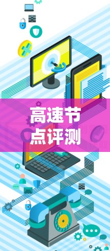 高速节点评测是一种结合交通管理和车辆测试的活动,旨在评估车辆在高速公路上的表现。以下是对这一活动的详细分析 高速节点评测是一种结合交通管理和车辆测试的活动,旨在评估车辆在高速公路上的表现。以下是对这一活动的详细分析