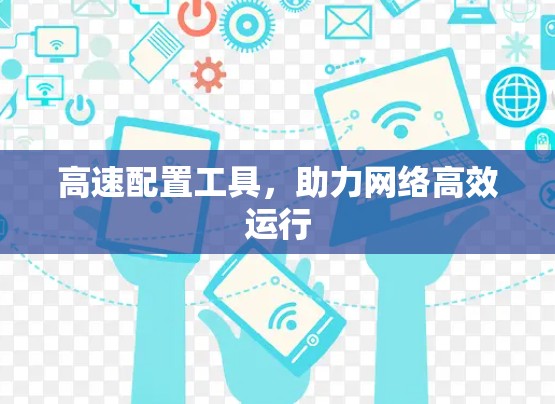 高速配置工具,助力网络高效运行 高速配置工具,助力网络高效运行