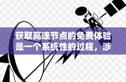 获取高速节点的免费体验是一个系统性的过程,涉及到多个步骤和考虑因素。以下是一步步的指南 获取高速节点的免费体验是一个系统性的过程,涉及到多个步骤和考虑因素。以下是一步步的指南