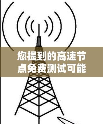 您提到的高速节点免费测试可能是指您在测试高速服务器或网络节点时，希望使用免费的测试工具。以下是关于高速节点免费测试的常见方法和工具