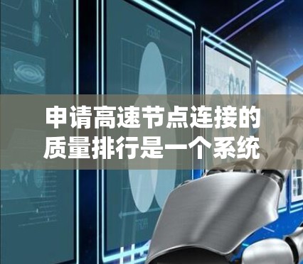 申请高速节点连接的质量排行是一个系统而复杂的流程，需要综合考虑多个因素。以下是详细的步骤指南