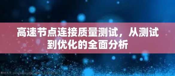 高速节点连接质量测试，从测试到优化的全面分析