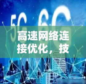 高速网络连接优化，技术与实践的深度融合