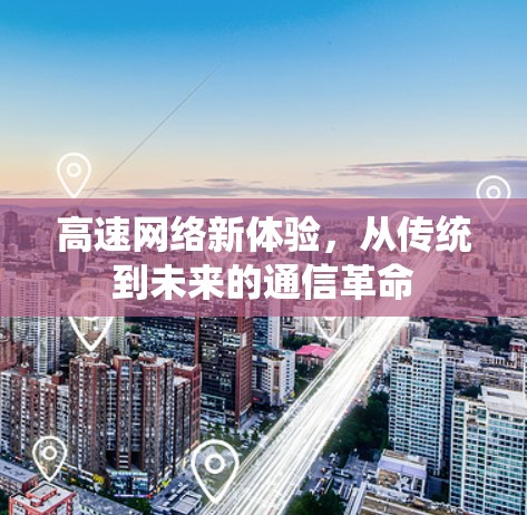 高速网络新体验，从传统到未来的通信革命