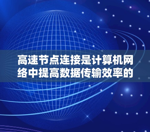 高速节点连接是计算机网络中提高数据传输效率的重要技术,涉及多个领域和概念。以下是对高速节点连接的详细总结和分析 高速节点连接是计算机网络中提高数据传输效率的重要技术,涉及多个领域和概念。以下是对高速节点连接的详细总结和分析