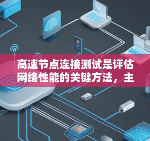 高速节点连接测试是评估网络性能的关键方法,主要涉及多个节点之间的高带宽连接测试。以下是详细的步骤说明 高速节点连接测试是评估网络性能的关键方法,主要涉及多个节点之间的高带宽连接测试。以下是详细的步骤说明