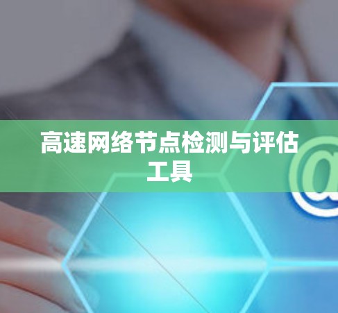 高速网络节点检测与评估工具 高速网络节点检测与评估工具