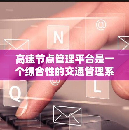 高速节点管理平台是一个综合性的交通管理系统,主要负责高速公路节点点的管理,包括流量监测、信号灯调整、车辆调度和应急响应等多个模块。以下是该平台的详细分析 高速节点管理平台是一个综合性的交通管理系统,主要负责高速公路节点点的管理,包括流量监测、信号灯调整、车辆调度和应急响应等多个模块。以下是该平台的详细分析