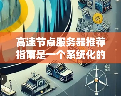 高速节点服务器推荐指南是一个系统化的指南，旨在指导对服务器的硬件、软件、网络和配置等关键方面进行优化，以确保服务器的稳定性和性能。以下是对该指南的详细总结和推荐
