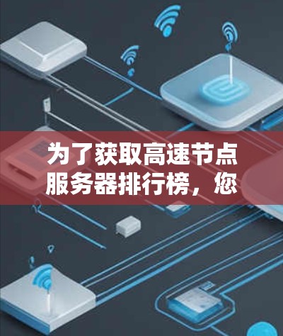 为了获取高速节点服务器排行榜，您可以按照以下步骤进行