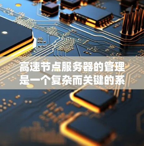 高速节点服务器的管理是一个复杂而关键的系统工程，需要综合考虑多个因素以确保服务器的稳定运行和高效处理高流量请求。以下是对高速节点服务器排班、负载均衡、资源分配、监控、维护和恢复的详细分析和优化策略