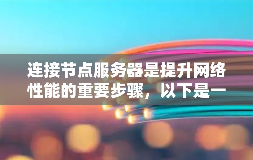 连接节点服务器是提升网络性能的重要步骤，以下是一个有条理的指南，帮助您成功连接节点服务器