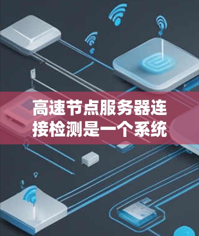 高速节点服务器连接检测是一个系统性的过程，需要仔细检查多个环节以确保服务器正常工作。以下是详细的步骤和注意事项