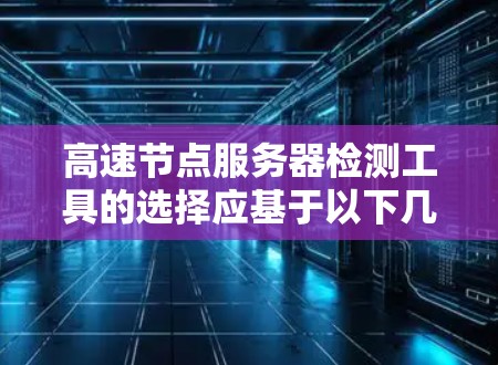 高速节点服务器检测工具的选择应基于以下几点