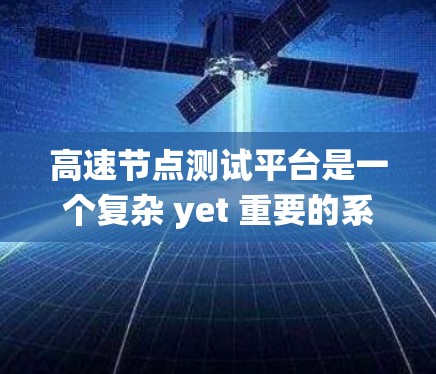 高速节点测试平台是一个复杂 yet 重要的系统，旨在为测试设备提供高效的网络环境测试服务。以下是对该平台的详细分析和解决方案