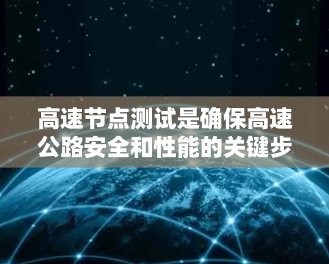 高速节点测试是确保高速公路安全和性能的关键步骤。以下是对高速节点测试的详细指南 高速节点测试是确保高速公路安全和性能的关键步骤。以下是对高速节点测试的详细指南