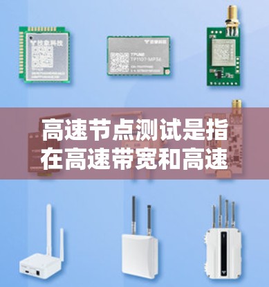 高速节点测试是指在高速带宽和高速数据传输的背景下，测试网络中节点之间的连接速度和稳定性。它主要用于优化网络性能、确保数据传输的安全性和可靠性。以下是对高速节点测试的详细分析