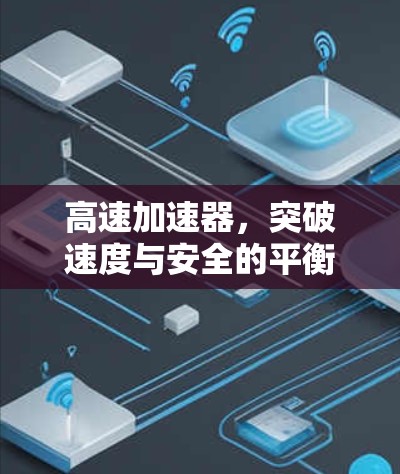 高速加速器,突破速度与安全的平衡 高速加速器,突破速度与安全的平衡