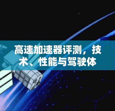 高速加速器评测，技术、性能与驾驶体验