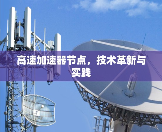 高速加速器节点,技术革新与实践 高速加速器节点,技术革新与实践