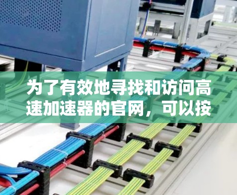 为了有效地寻找和访问高速加速器的官网，可以按照以下步骤进行