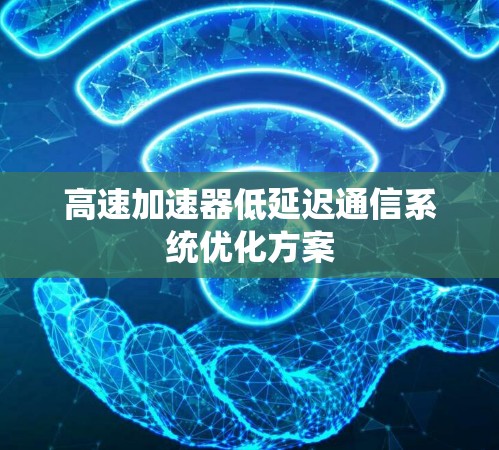 高速加速器低延迟通信系统优化方案