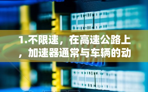 1.不限速，在高速公路上，加速器通常与车辆的动力系统（如电机或电动机）相连，通过电动驱动来提供更大的加速能力，从而在高速公路上实现不受速度限制的加速