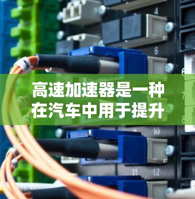 高速加速器是一种在汽车中用于提升速度的装置,通过机械传动将方向盘的转动转换为动力,使车辆加速。以下是对高速加速器的详细分析 高速加速器是一种在汽车中用于提升速度的装置,通过机械传动将方向盘的转动转换为动力,使车辆加速。以下是对高速加速器的详细分析