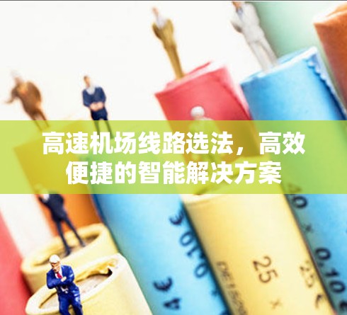 高速机场线路选法,高效便捷的智能解决方案 高速机场线路选法,高效便捷的智能解决方案