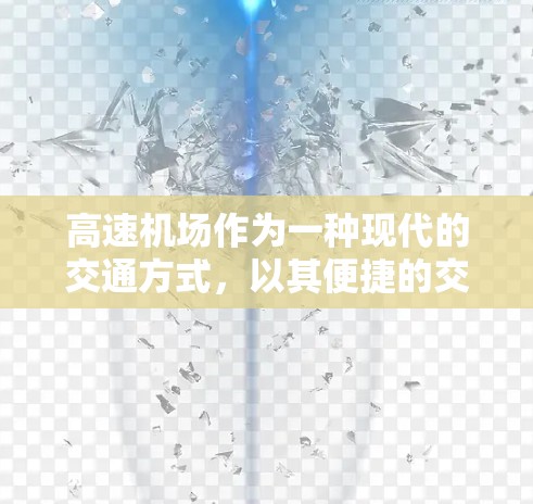 高速机场作为一种现代的交通方式，以其便捷的交通和高效的运转，正在迅速改变人们出行的生活方式。以下是我们对高速机场使用体验的详细分析