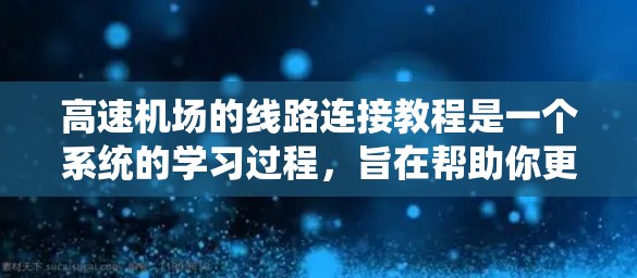 高速机场的线路连接教程是一个系统的学习过程，旨在帮助你更好地规划和执行飞行行程。以下是一个有条理的总结，涵盖关键点和步骤