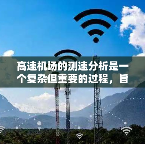 高速机场的测速分析是一个复杂但重要的过程,旨在评估高速交通状况,优化运营效率。以下是对高速机场测速分析的总结和建议 高速机场的测速分析是一个复杂但重要的过程,旨在评估高速交通状况,优化运营效率。以下是对高速机场测速分析的总结和建议