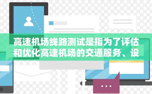 高速机场线路测试是指为了评估和优化高速机场的交通服务、设备性能以及车辆运行效率，通过模拟和验证实际运营情况的过程。以下是高速机场线路测试的常见内容和目的