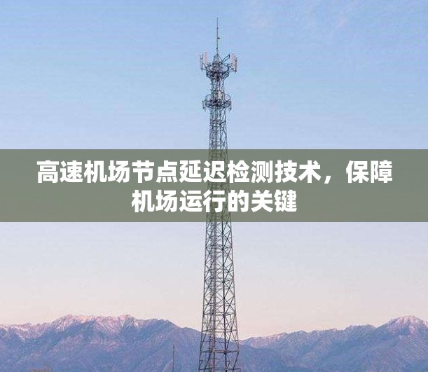 高速机场节点延迟检测技术，保障机场运行的关键