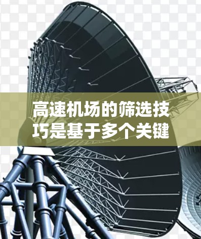 高速机场的筛选技巧是基于多个关键因素的综合考量，以下是系统化的筛选步骤和建议