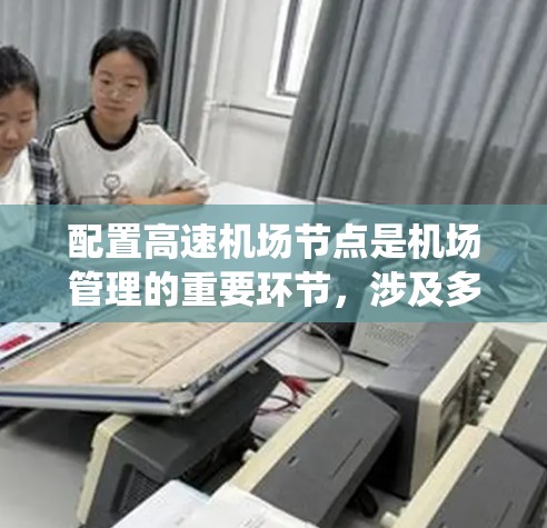 配置高速机场节点是机场管理的重要环节，涉及多个技术领域和系统。以下是逐步构建高速机场节点配置的教程，涵盖从概念到实际操作的各个步骤