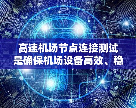 高速机场节点连接测试是确保机场设备高效、稳定的网络连接的重要步骤。以下是详细的高速机场节点连接测试方法
