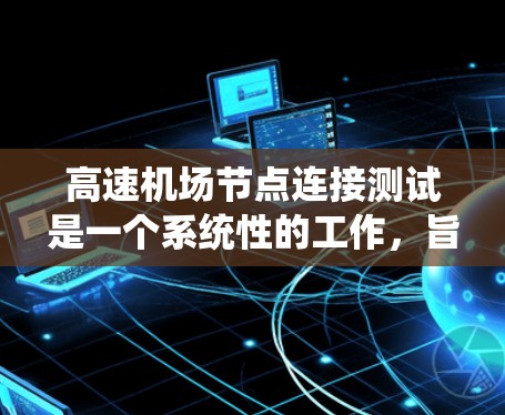 高速机场节点连接测试是一个系统性的工作，旨在确保机场节点之间的连接正常，优化机场运行效率。以下是详细的步骤和建议
