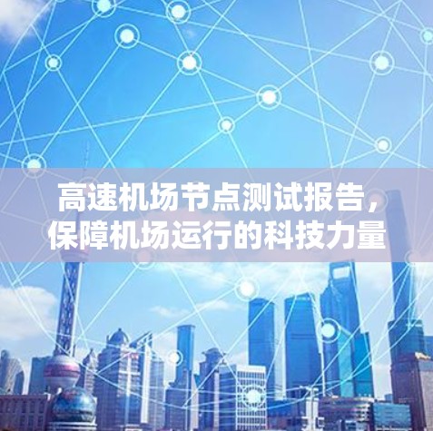 高速机场节点测试报告,保障机场运行的科技力量 高速机场节点测试报告,保障机场运行的科技力量