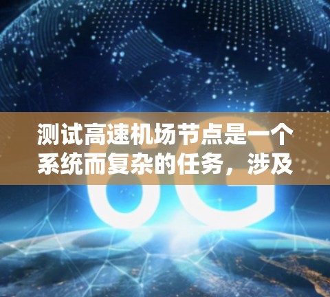 测试高速机场节点是一个系统而复杂的任务，涉及多个步骤和阶段。以下是一个结构化的指南，帮助您高效地进行测试