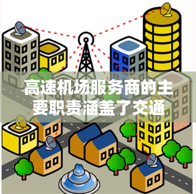 高速机场服务商的主要职责涵盖了交通管理、安全、服务和监控等多个方面。以下是他们的主要职责