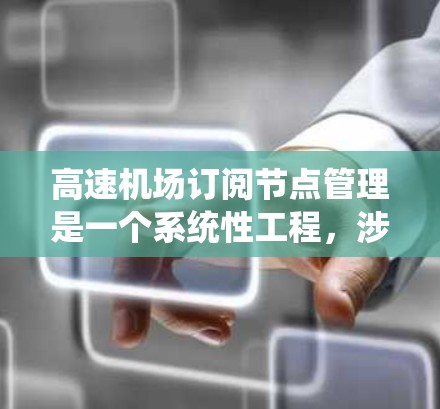 高速机场订阅节点管理是一个系统性工程，涉及多个环节和方法的整合。以下是对该过程的分步总结