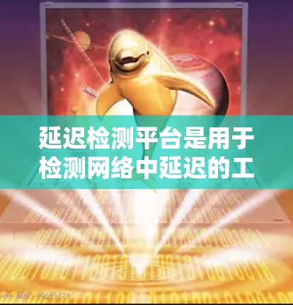 延迟检测平台是用于检测网络中延迟的工具，帮助服务器和网络管理员及时识别和处理流量延迟问题。以下是对延迟检测平台的详细总结