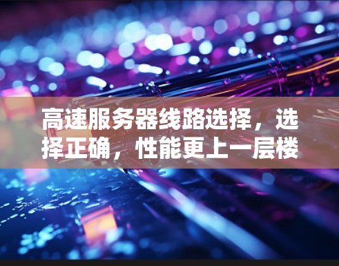高速服务器线路选择,选择正确,性能更上一层楼 高速服务器线路选择,选择正确,性能更上一层楼