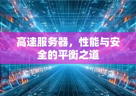高速服务器,性能与安全的平衡之道 高速服务器,性能与安全的平衡之道