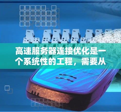 高速服务器连接优化是一个系统性的工程,需要从多个角度进行全面的规划和实施。以下是一个详细且系统化的优化指南,涵盖所有关键步骤 高速服务器连接优化是一个系统性的工程,需要从多个角度进行全面的规划和实施。以下是一个详细且系统化的优化指南,涵盖所有关键步骤