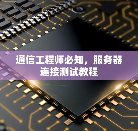 通信工程师必知,服务器连接测试教程 通信工程师必知,服务器连接测试教程