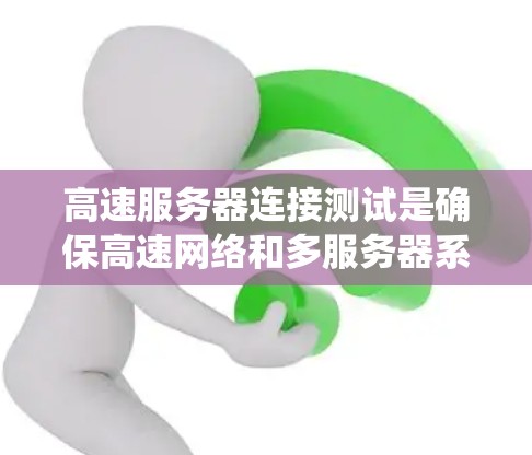 高速服务器连接测试是确保高速网络和多服务器系统稳定运行的关键步骤。以下是详细的步骤和方法